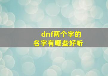 dnf两个字的名字有哪些好听