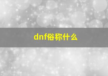 dnf俗称什么