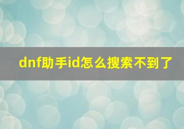 dnf助手id怎么搜索不到了