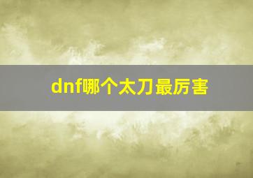 dnf哪个太刀最厉害