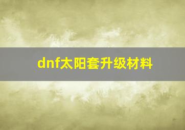 dnf太阳套升级材料