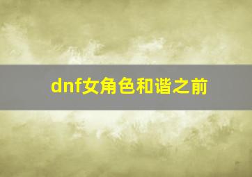 dnf女角色和谐之前