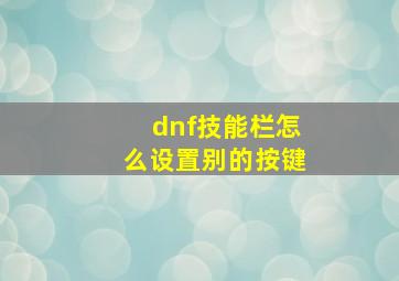 dnf技能栏怎么设置别的按键