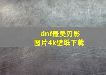 dnf最美刃影图片4k壁纸下载