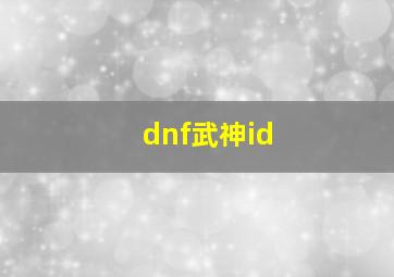 dnf武神id