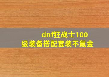 dnf狂战士100级装备搭配套装不氪金