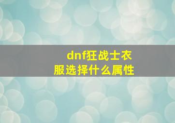 dnf狂战士衣服选择什么属性