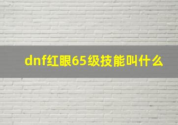 dnf红眼65级技能叫什么