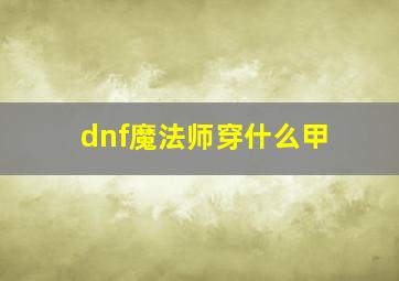 dnf魔法师穿什么甲