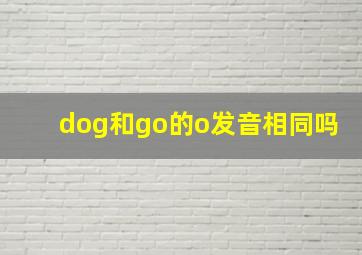 dog和go的o发音相同吗