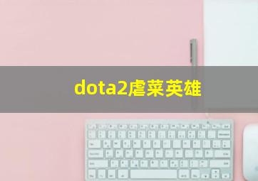 dota2虐菜英雄