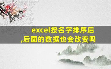 excel按名字排序后,后面的数据也会改变吗