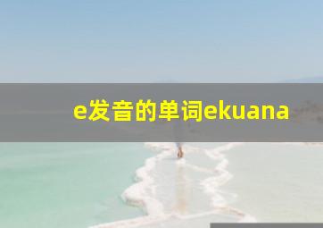 e发音的单词ekuana