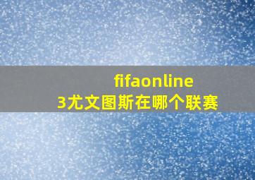 fifaonline3尤文图斯在哪个联赛