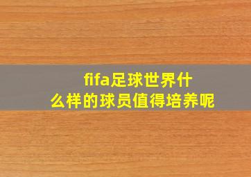 fifa足球世界什么样的球员值得培养呢