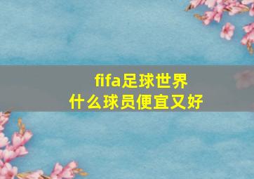 fifa足球世界什么球员便宜又好