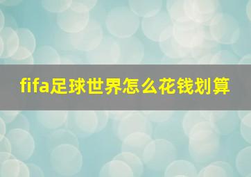 fifa足球世界怎么花钱划算