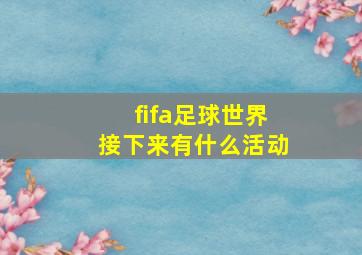 fifa足球世界接下来有什么活动