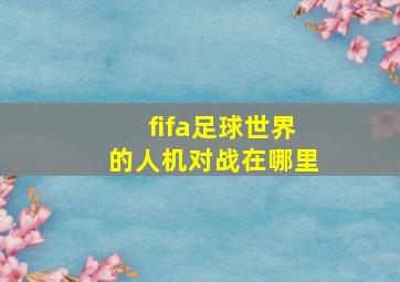 fifa足球世界的人机对战在哪里