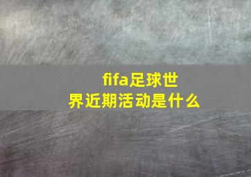 fifa足球世界近期活动是什么