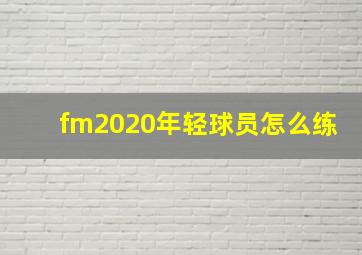 fm2020年轻球员怎么练