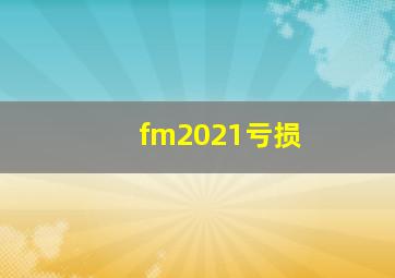 fm2021亏损