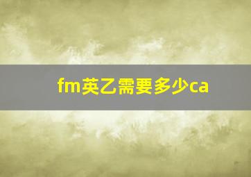 fm英乙需要多少ca