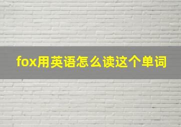 fox用英语怎么读这个单词