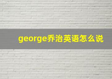 george乔治英语怎么说