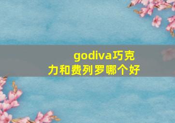 godiva巧克力和费列罗哪个好