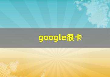 google很卡