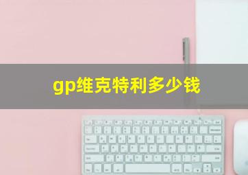 gp维克特利多少钱