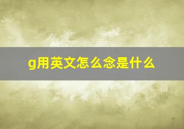 g用英文怎么念是什么