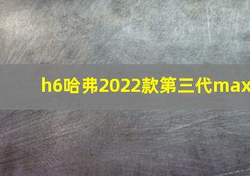 h6哈弗2022款第三代max