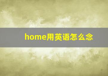 home用英语怎么念