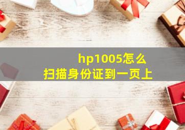 hp1005怎么扫描身份证到一页上