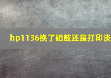 hp1136换了硒鼓还是打印淡