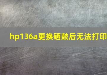 hp136a更换硒鼓后无法打印