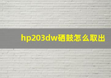 hp203dw硒鼓怎么取出