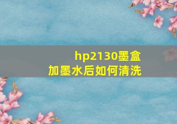 hp2130墨盒加墨水后如何清洗