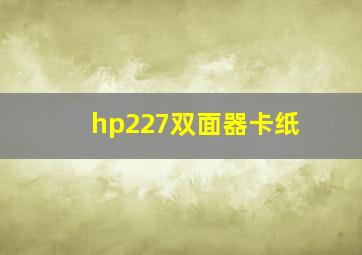 hp227双面器卡纸