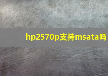 hp2570p支持msata吗