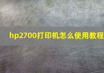 hp2700打印机怎么使用教程