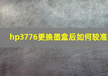 hp3776更换墨盒后如何较准