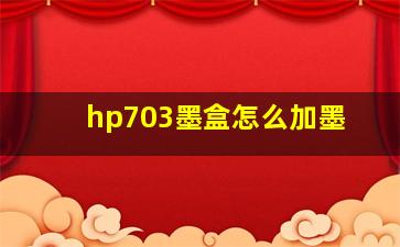 hp703墨盒怎么加墨