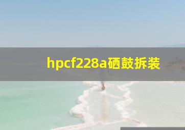 hpcf228a硒鼓拆装