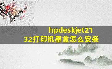 hpdeskjet2132打印机墨盒怎么安装