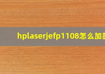 hplaserjefp1108怎么加墨