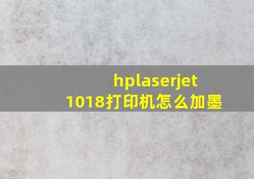 hplaserjet1018打印机怎么加墨