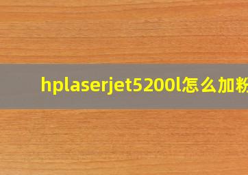 hplaserjet5200l怎么加粉